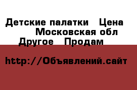 Детские палатки › Цена ­ 500 - Московская обл. Другое » Продам   